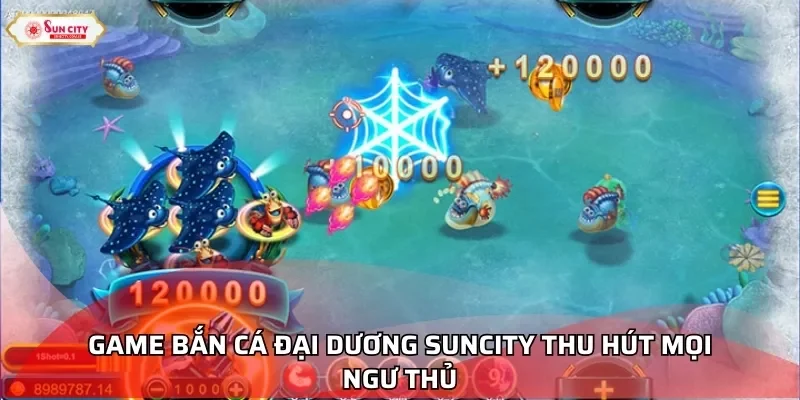 Game bắn cá Đại Dương Suncity thu hút mọi ngư thủ