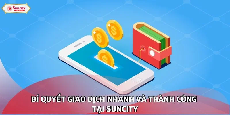 Bí quyết giao dịch nhanh và thành công tại Suncity