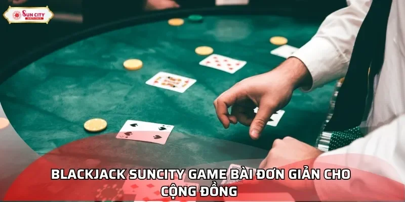 Blackjack Suncity game bài đơn giản cho cộng đồng
