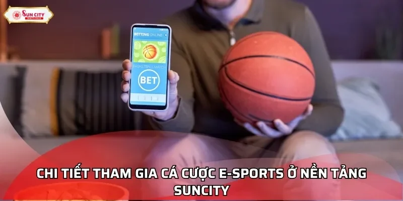Chi tiết tham gia cá cược E-sports ở nền tảng Suncity
