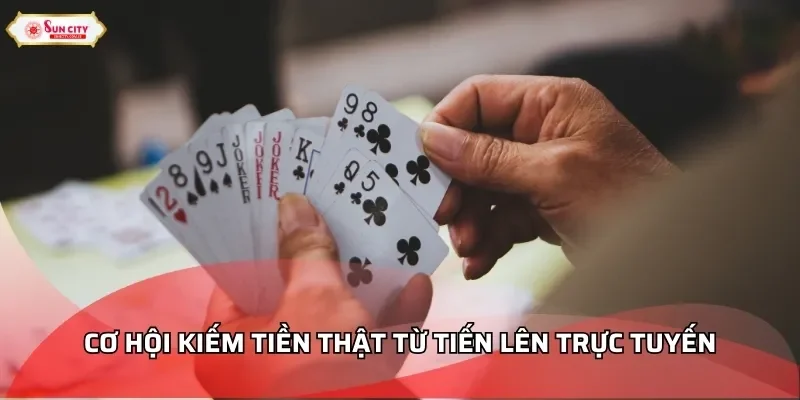 Cơ hội kiếm tiền thật từ Tiến Lên trực tuyến