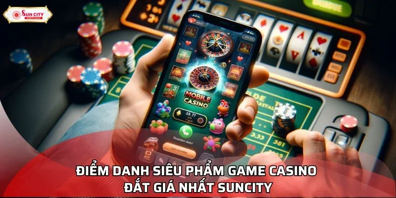 Điểm danh siêu phẩm game casino đắt giá nhất Suncity