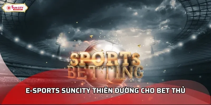 E-sports Suncity thiên đường cho bet thủ