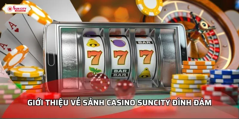 Giới thiệu về sảnh casino Suncity đình đám