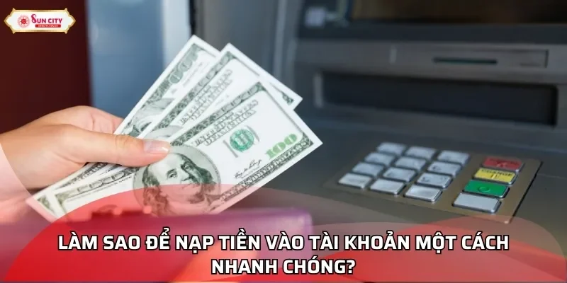 Làm sao để nạp tiền vào tài khoản một cách nhanh chóng?