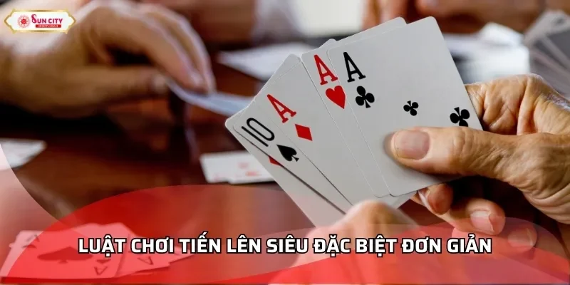 Luật chơi Tiến Lên siêu đặc biệt đơn giản