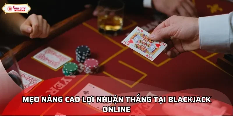 Mẹo nâng cao lợi nhuận thắng tại Blackjack online