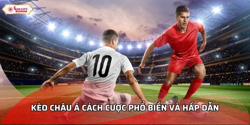 Kèo châu Á cách cược phổ biến và hấp dẫn