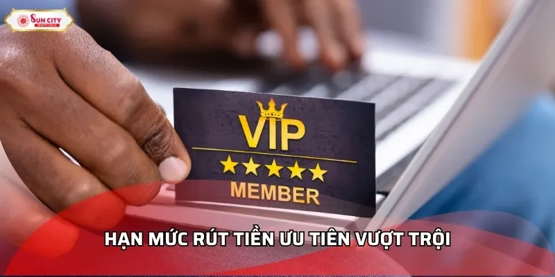 Hạn mức rút tiền ưu tiên vượt trội