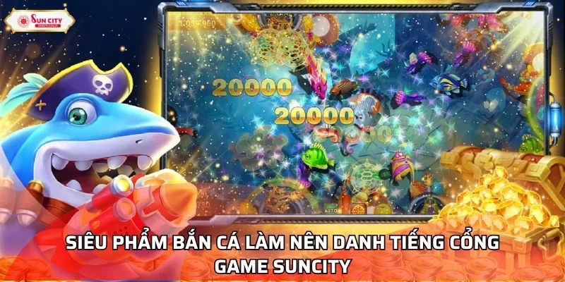 Siêu phẩm bắn cá làm nên danh tiếng nhà cái Suncity