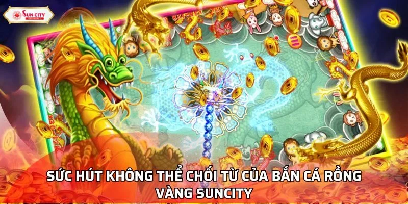 Sức hút không thể chối từ của bắn cá Rồng Vàng