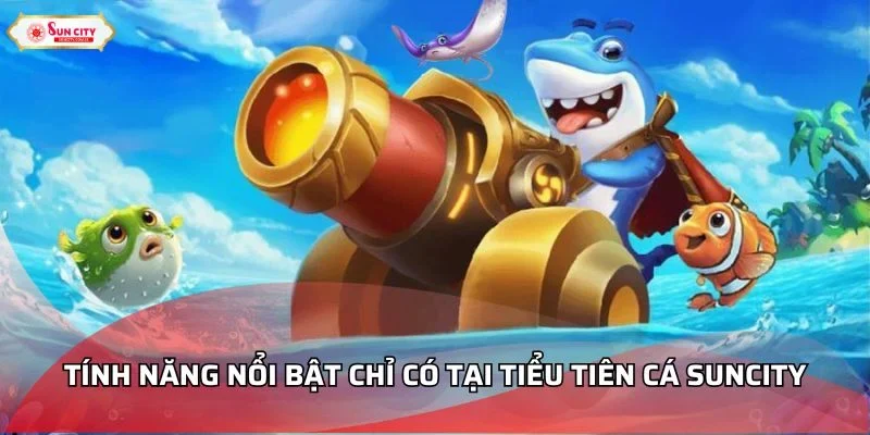 Tính năng nổi bật chỉ có tại Tiểu Tiên Cá