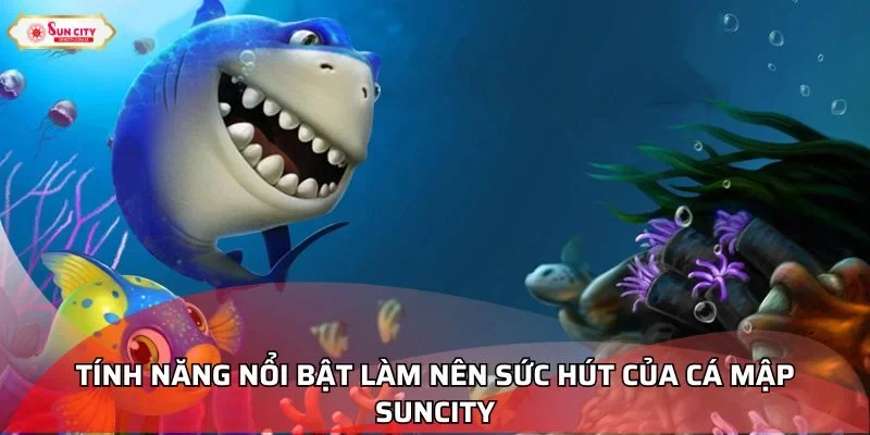 Tính năng nổi bật làm nên sức hút của Cá Mập Suncity