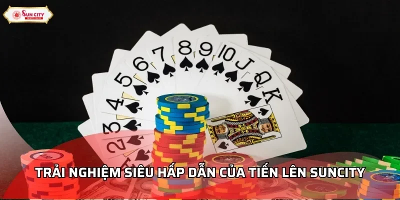 Trải nghiệm siêu hấp dẫn của Tiến Lên Suncity