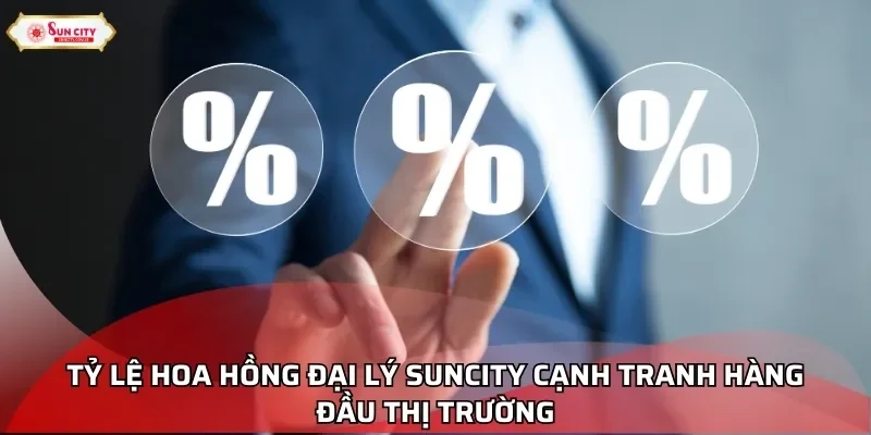 Tỷ lệ hoa hồng đại lý Suncity cạnh tranh hàng đầu thị trường