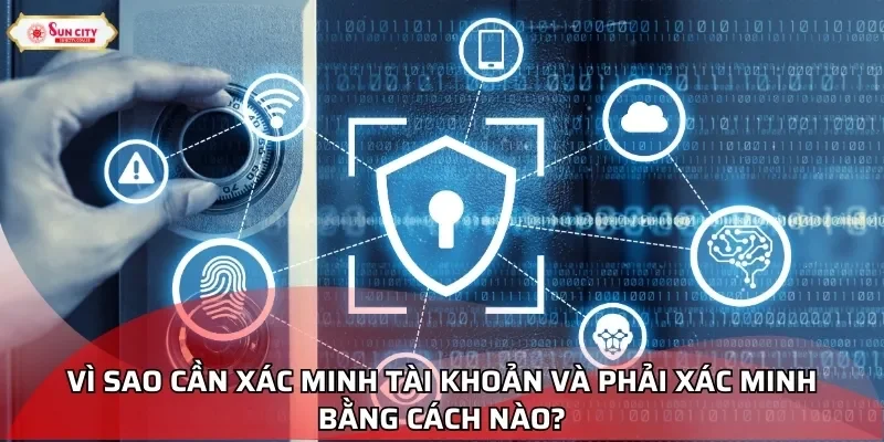 Vì sao cần xác minh tài khoản và phải xác minh bằng cách nào?