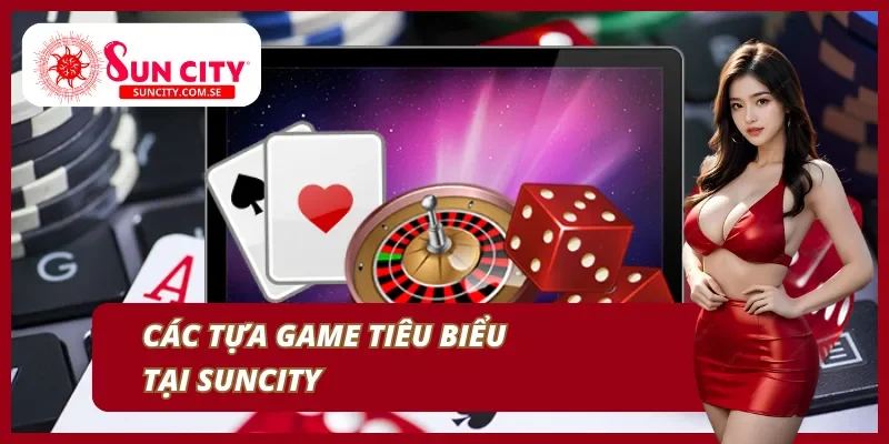 Các trò chơi nổi bật, hấp dẫn tại Suncity Các trò chơi nổi bật, hấp dẫn tại Suncity